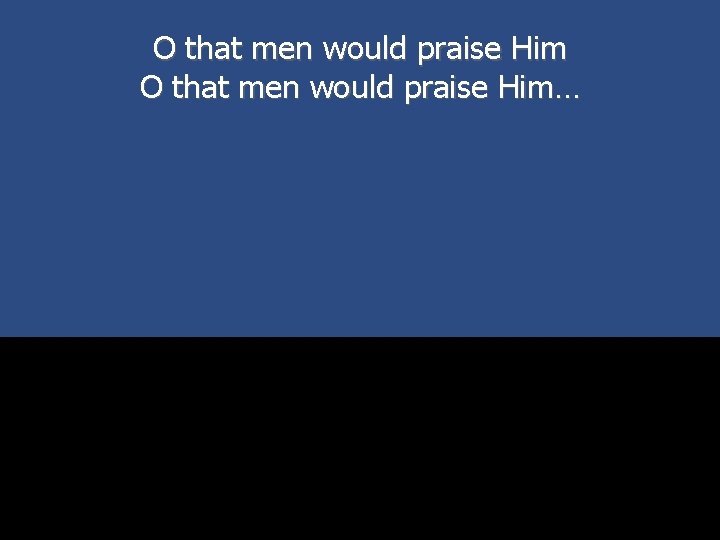 O that men would praise Him… 