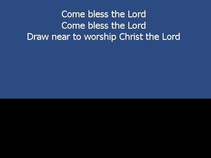 Come bless the Lord Draw near to worship Christ the Lord 