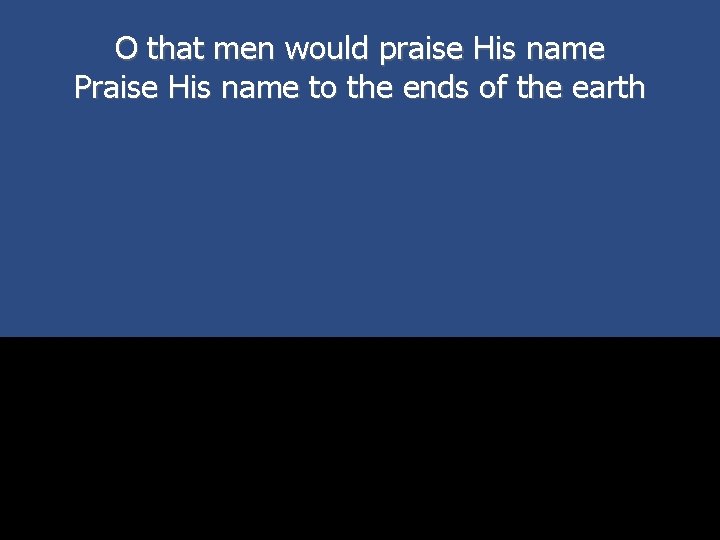 O that men would praise His name Praise His name to the ends of