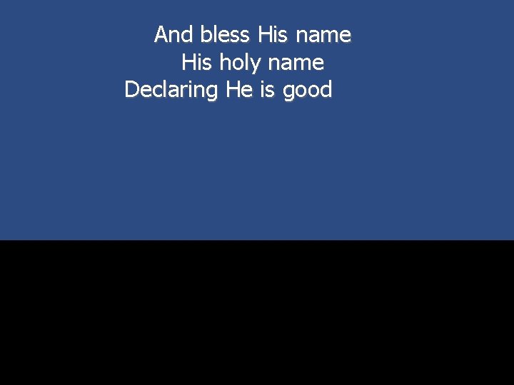 And bless His name His holy name Declaring He is good 