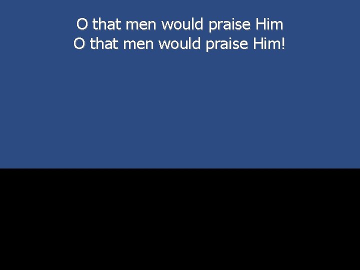 O that men would praise Him! 