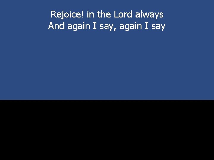 Rejoice! in the Lord always And again I say, again I say 