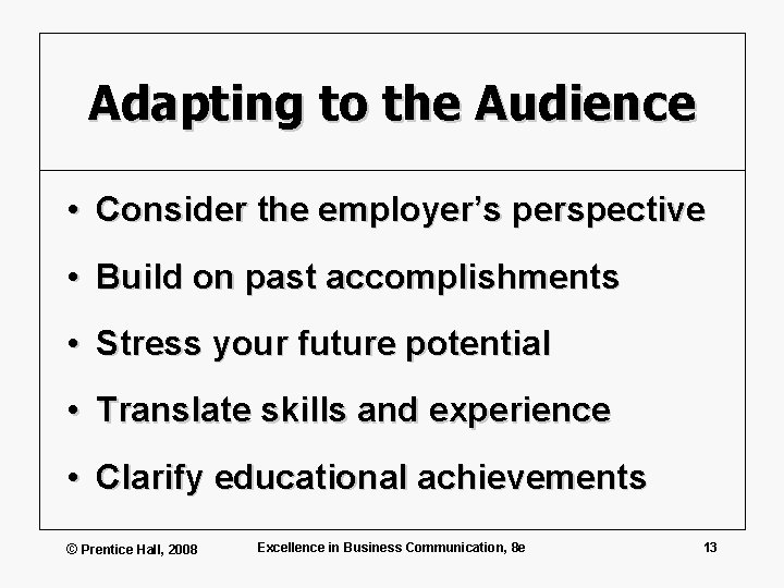 Adapting to the Audience • Consider the employer’s perspective • Build on past accomplishments