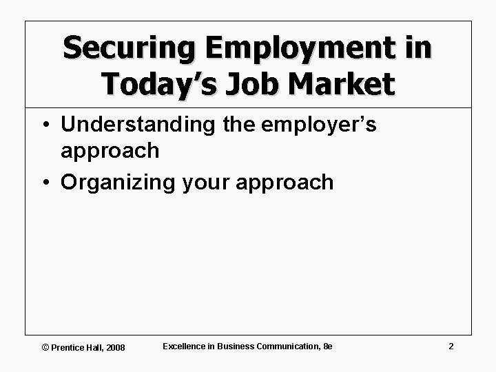 Securing Employment in Today’s Job Market • Understanding the employer’s approach • Organizing your