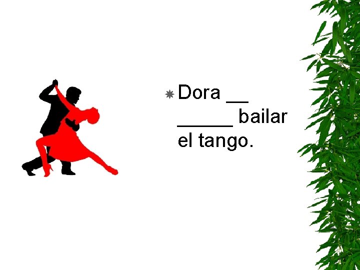  Dora __ _____ bailar el tango. 