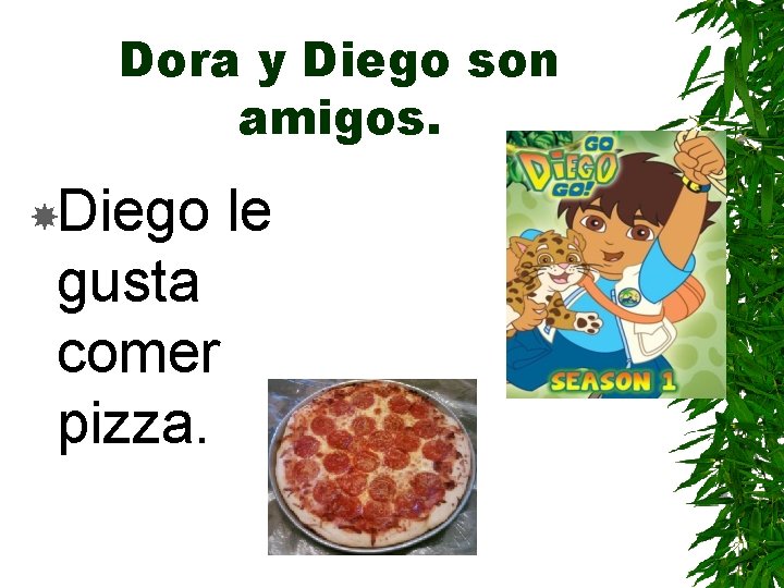 Dora y Diego son amigos. Diego gusta comer pizza. le 
