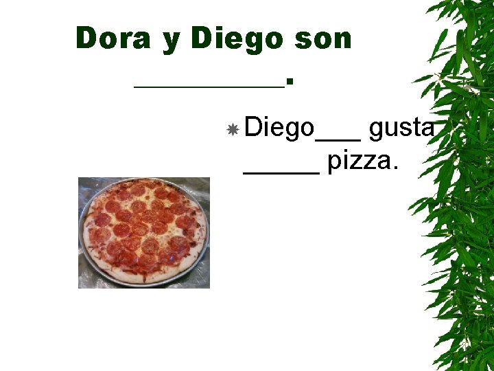 Dora y Diego son _____. Diego___ gusta _____ pizza. 