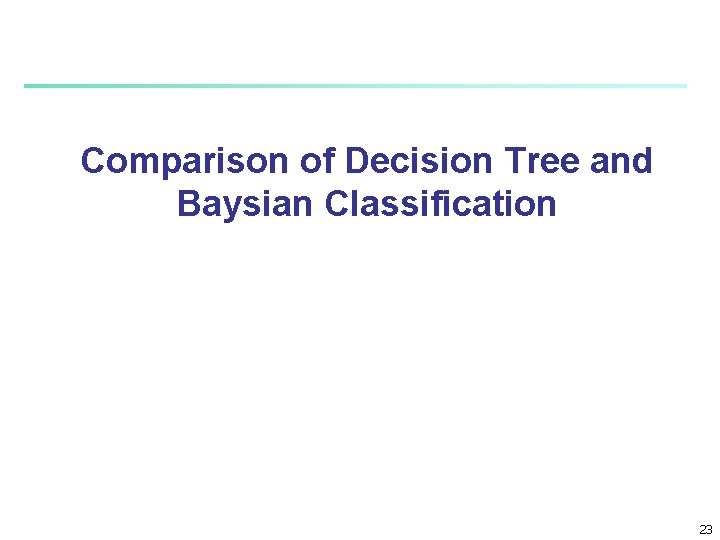 Comparison of Decision Tree and Baysian Classification 23 