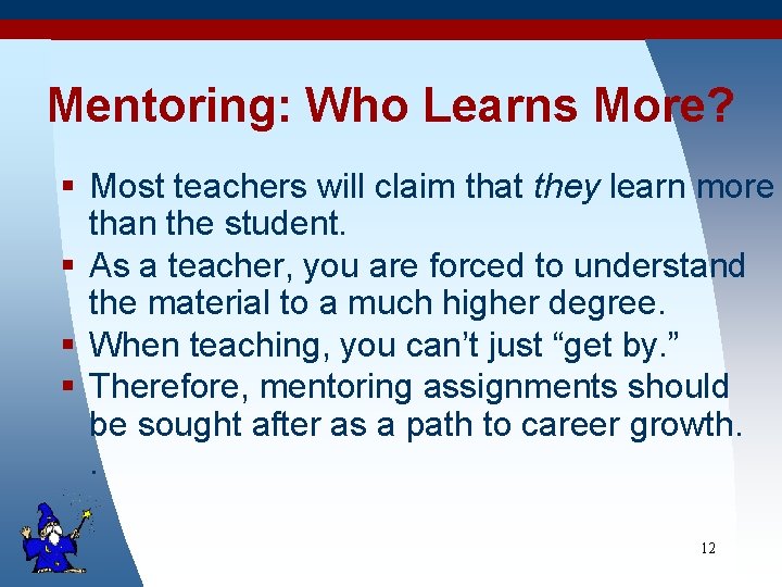 Mentoring: Who Learns More? § Most teachers will claim that they learn more than