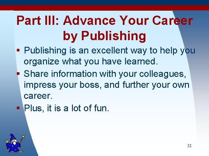 Part III: Advance Your Career by Publishing § Publishing is an excellent way to