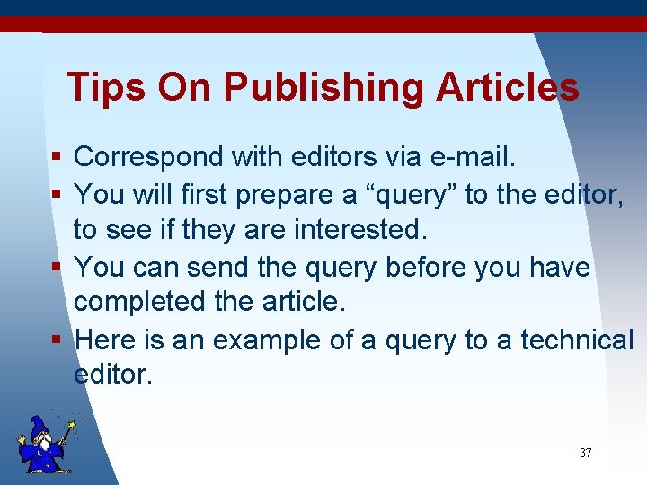 Tips On Publishing Articles § Correspond with editors via e-mail. § You will first