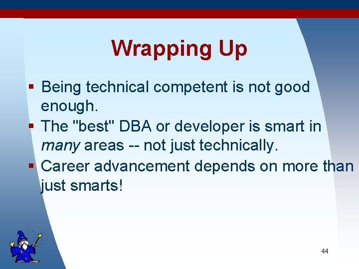 Wrapping Up § Being technical competent is not good enough. § The "best" DBA