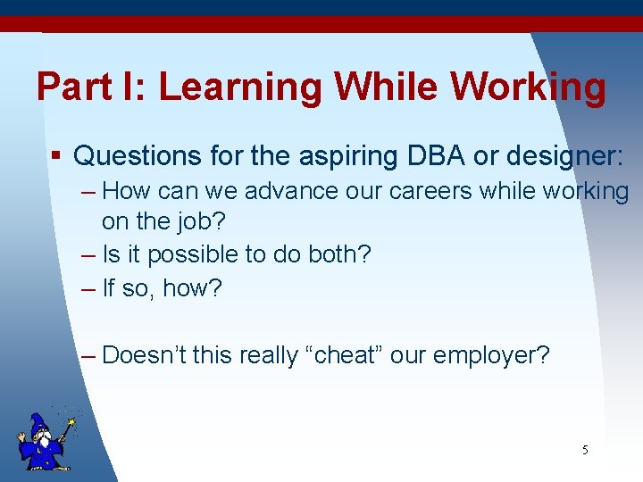 Part I: Learning While Working § Questions for the aspiring DBA or designer: –