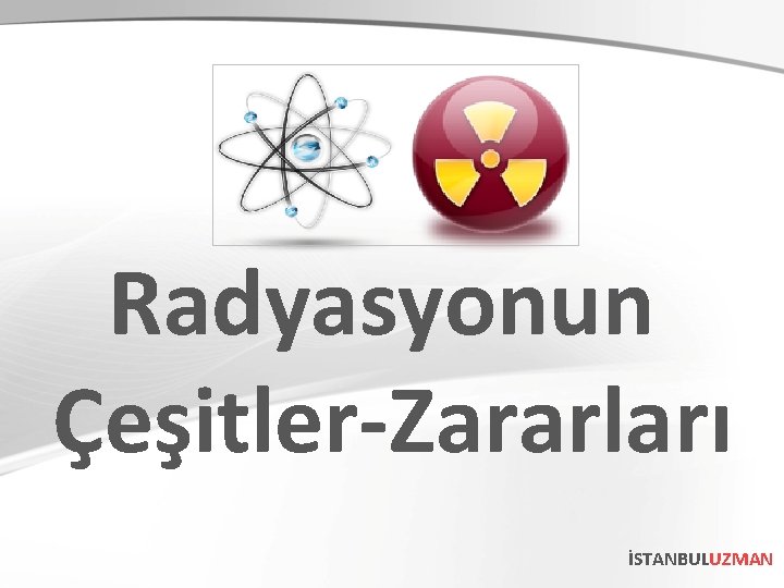 Radyasyonun Çeşitler-Zararları İSTANBULUZMAN 