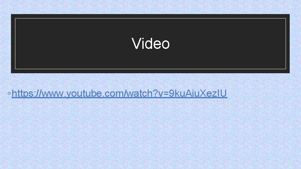 Video ◦ https: //www. youtube. com/watch? v=9 ku. Aiu. Xez. IU 