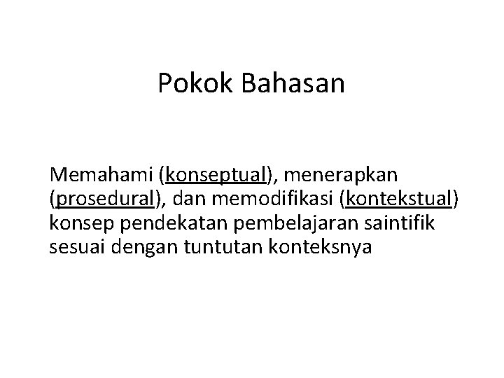 Pokok Bahasan Memahami (konseptual), menerapkan (prosedural), dan memodifikasi (kontekstual) konsep pendekatan pembelajaran saintifik sesuai