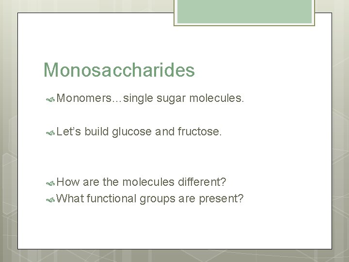 Monosaccharides Monomers…single Let’s How sugar molecules. build glucose and fructose. are the molecules different?