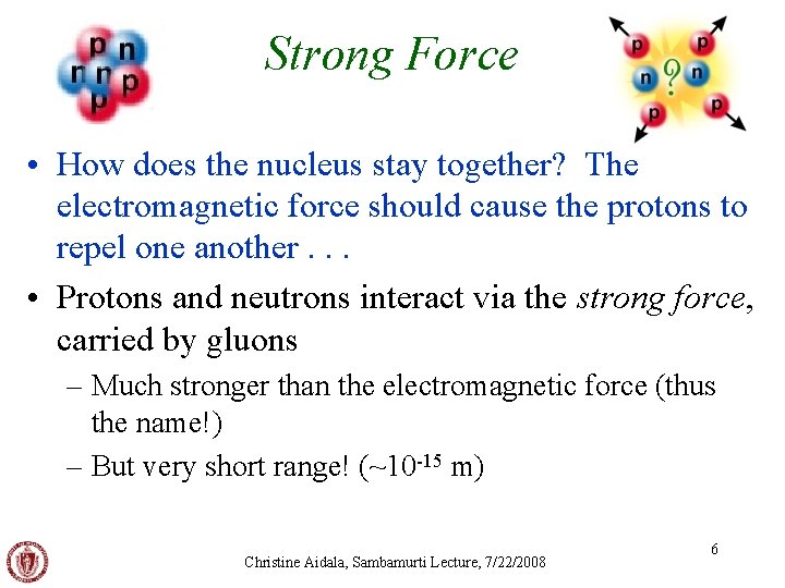 Strong Force • How does the nucleus stay together? The electromagnetic force should cause