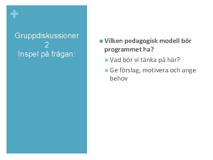 + Gruppdiskussioner 2 Inspel på frågan: n Vilken pedagogisk modell bör programmet ha? n