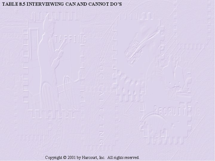 TABLE 8. 5 INTERVIEWING CAN AND CANNOT DO’S Copyright © 2001 by Harcourt, Inc.