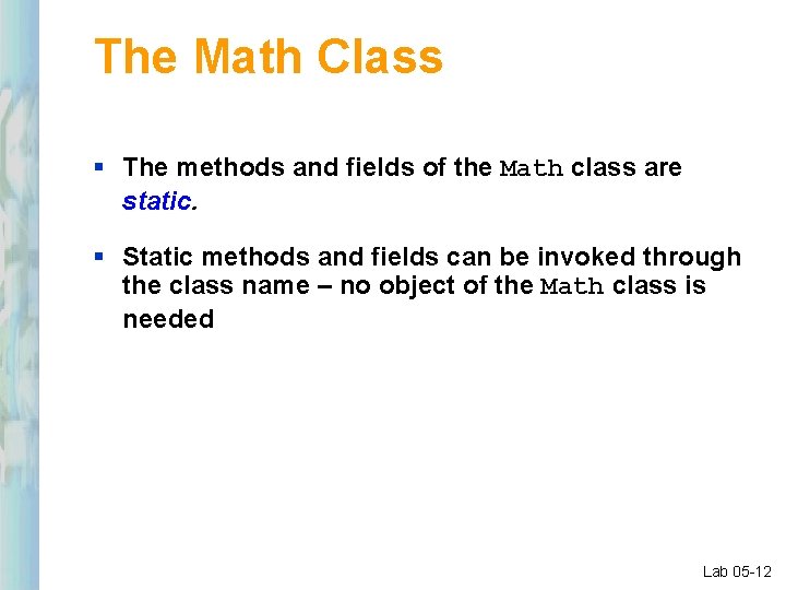 The Math Class § The methods and fields of the Math class are static.