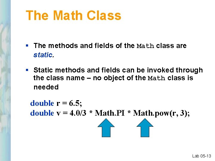 The Math Class § The methods and fields of the Math class are static.