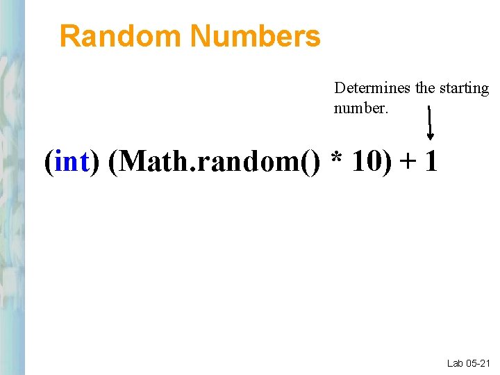 Random Numbers Determines the starting number. (int) (Math. random() * 10) + 1 Lab