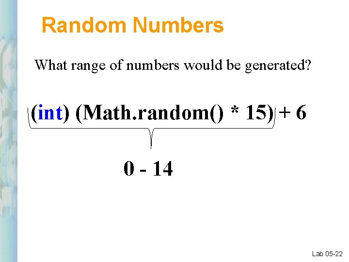 Random Numbers What range of numbers would be generated? (int) (Math. random() * 15)