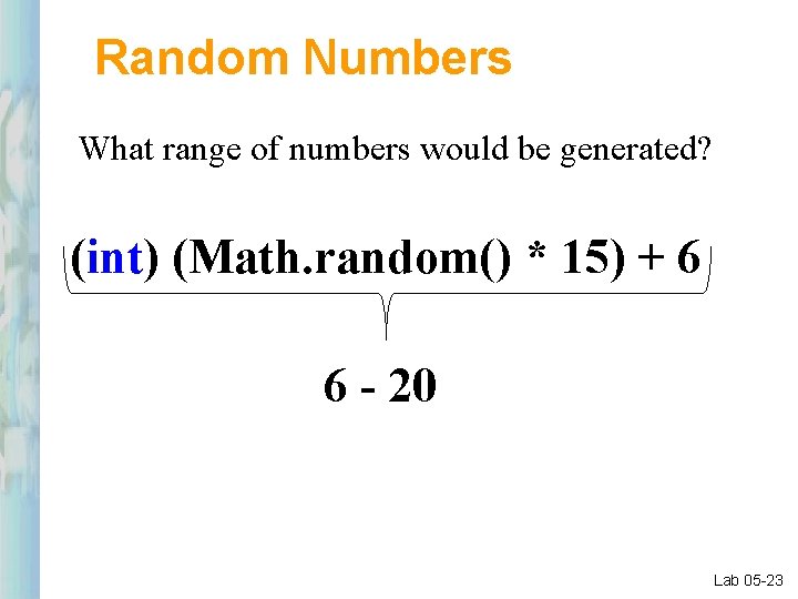 Random Numbers What range of numbers would be generated? (int) (Math. random() * 15)