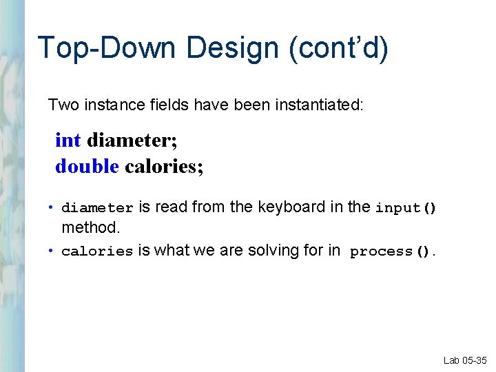 Top-Down Design (cont’d) Two instance fields have been instantiated: int diameter; double calories; •