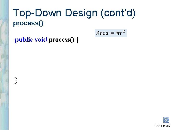 Top-Down Design (cont’d) process() public void process() { } Lab 05 -36 