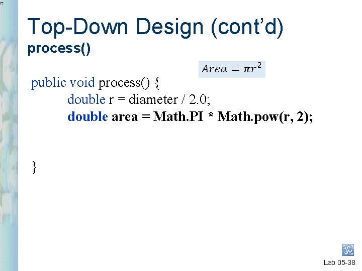 Top-Down Design (cont’d) process() public void process() { double r = diameter / 2.