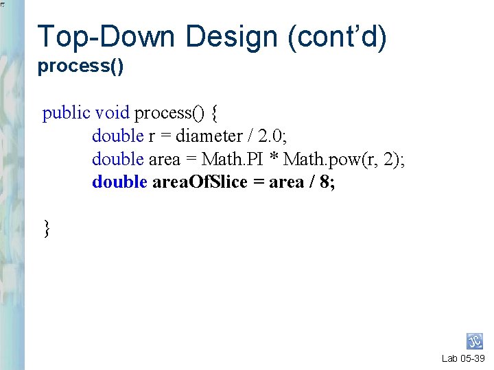Top-Down Design (cont’d) process() public void process() { double r = diameter / 2.
