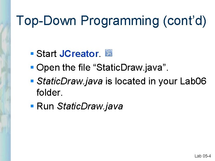 Top-Down Programming (cont’d) § Start JCreator. § Open the file “Static. Draw. java”. §