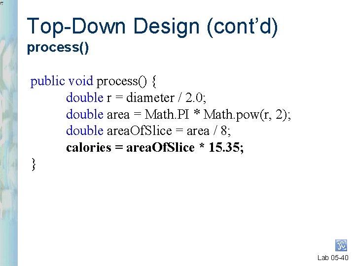 Top-Down Design (cont’d) process() public void process() { double r = diameter / 2.