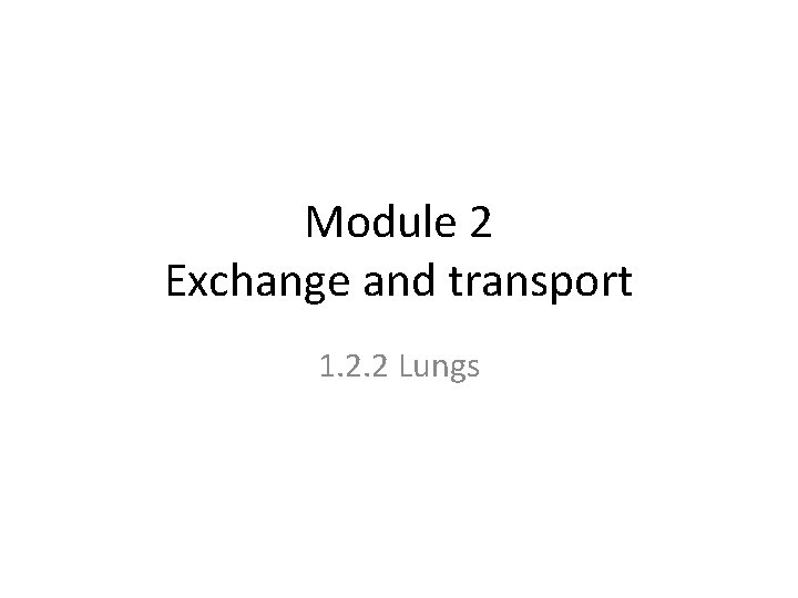 Module 2 Exchange and transport 1. 2. 2 Lungs 