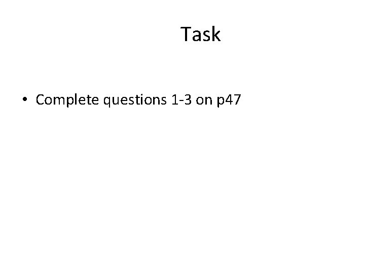 Task • Complete questions 1 -3 on p 47 