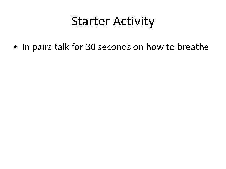 Starter Activity • In pairs talk for 30 seconds on how to breathe 