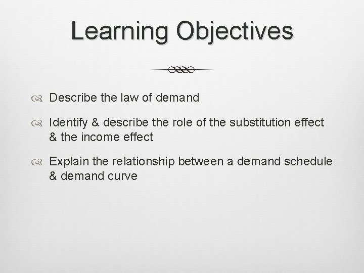 Learning Objectives Describe the law of demand Identify & describe the role of the