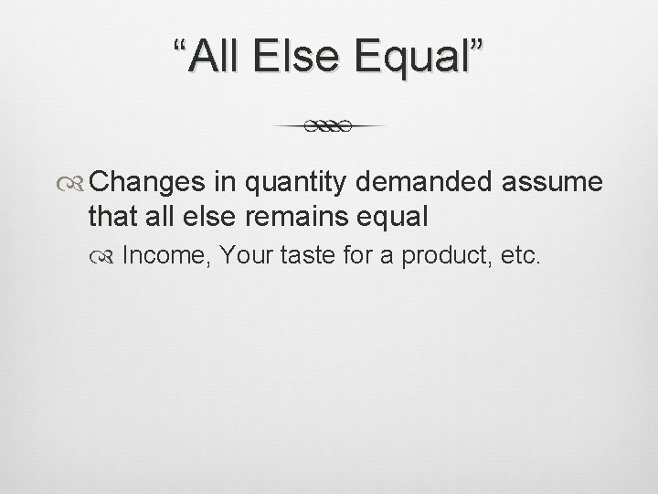 “All Else Equal” Changes in quantity demanded assume that all else remains equal Income,