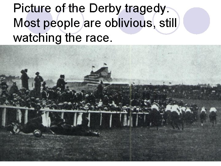 Picture of the Derby tragedy. Most people are oblivious, still watching the race. 