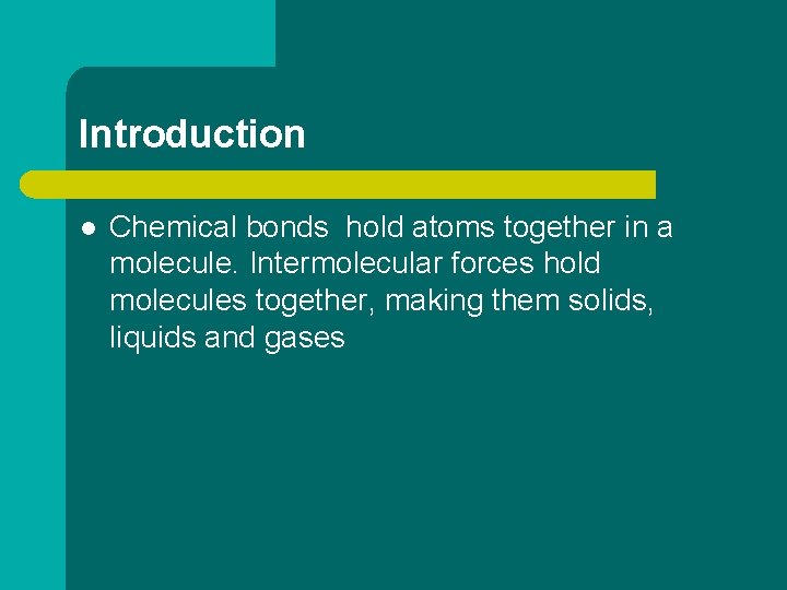 Introduction l Chemical bonds hold atoms together in a molecule. Intermolecular forces hold molecules