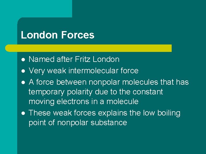 London Forces l l Named after Fritz London Very weak intermolecular force A force