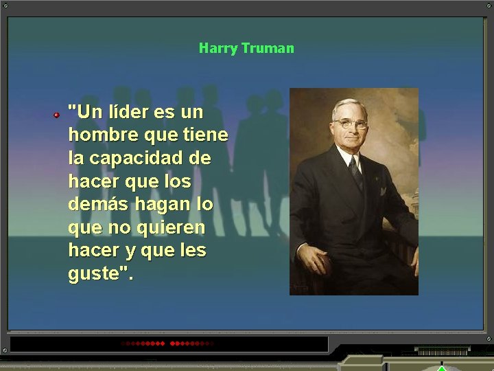 Harry Truman "Un líder es un hombre que tiene la capacidad de hacer que