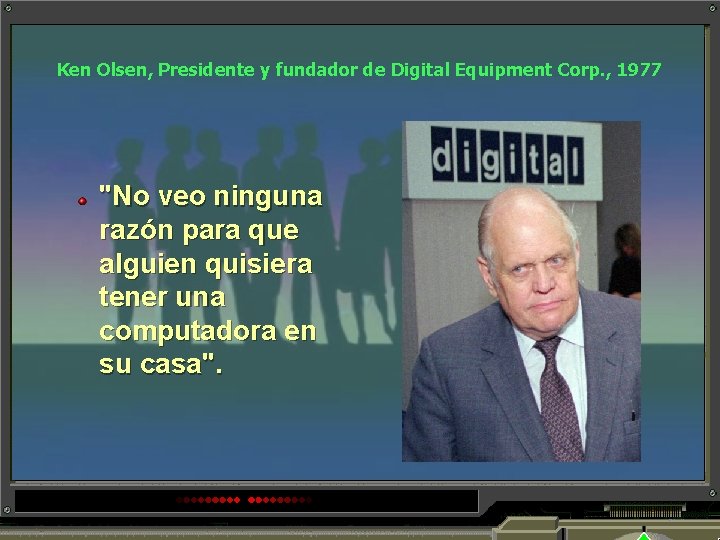 Ken Olsen, Presidente y fundador de Digital Equipment Corp. , 1977 "No veo ninguna