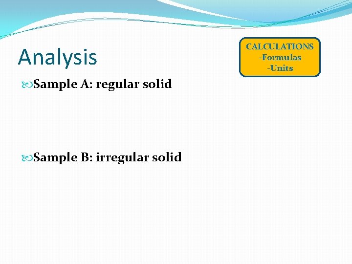 Analysis Sample A: regular solid Sample B: irregular solid CALCULATIONS -Formulas -Units 