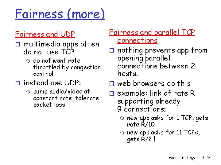 Fairness (more) Fairness and UDP r multimedia apps often do not use TCP m