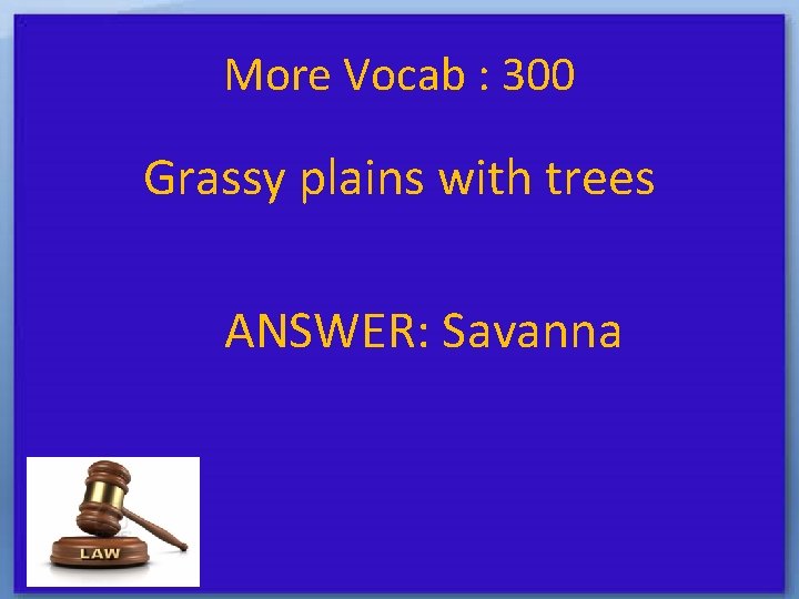 More Vocab : 300 Grassy plains with trees ANSWER: Savanna 