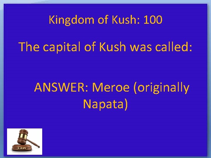 Kingdom of Kush: 100 The capital of Kush was called: ANSWER: Meroe (originally Napata)