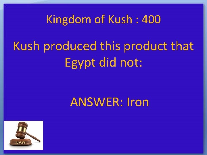 Kingdom of Kush : 400 Kush produced this product that Egypt did not: ANSWER: